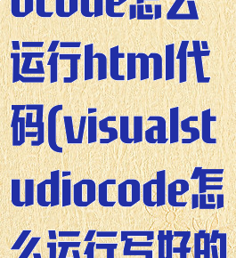 visualstudiocode怎么运行html代码(visualstudiocode怎么运行写好的代码)