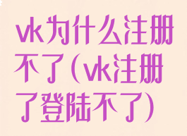 vk为什么注册不了(vk注册了登陆不了)