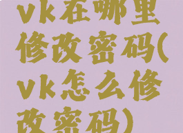 vk在哪里修改密码(vk怎么修改密码)
