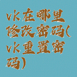 vk在哪里修改密码(vk重置密码)