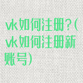 vk如何注册?(vk如何注册新账号)