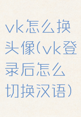 vk怎么换头像(vk登录后怎么切换汉语)