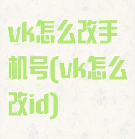 vk怎么改手机号(vk怎么改id)