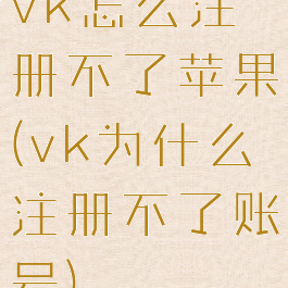 vk怎么注册不了苹果(vk为什么注册不了账号)