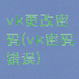 vk更改密码(vk密码错误)