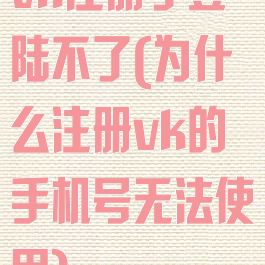 vk注册了登陆不了(为什么注册vk的手机号无法使用)