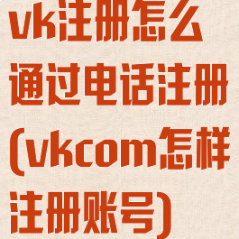 vk注册怎么通过电话注册(vkcom怎样注册账号)
