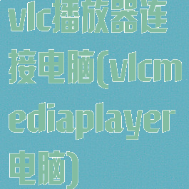 vlc播放器连接电脑(vlcmediaplayer电脑)