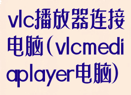 vlc播放器连接电脑(vlcmediaplayer电脑)