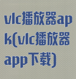 vlc播放器apk(vlc播放器app下载)