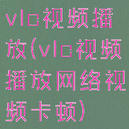 vlc视频播放(vlc视频播放网络视频卡顿)