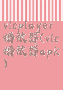 vlcplayer播放器(vlc播放器apk)