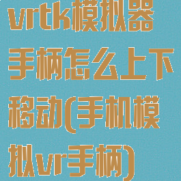 vrtk模拟器手柄怎么上下移动(手机模拟vr手柄)