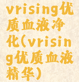 vrising优质血液净化(vrising优质血液精华)