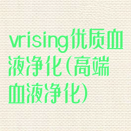 vrising优质血液净化(高端血液净化)