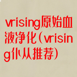 vrising原始血液净化(vrising仆从推荐)