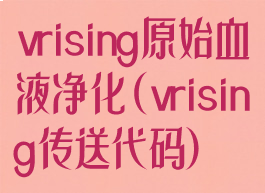 vrising原始血液净化(vrising传送代码)