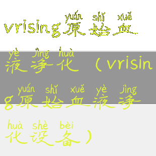 vrising原始血液净化(vrising原始血液净化设备)