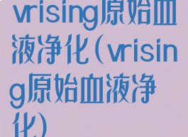 vrising原始血液净化(vrising原始血液净化)
