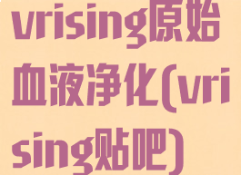 vrising原始血液净化(vrising贴吧)