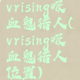 vrising吸血鬼猎人(vrising吸血鬼猎人位置)