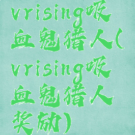 vrising吸血鬼猎人(vrising吸血鬼猎人奖励)