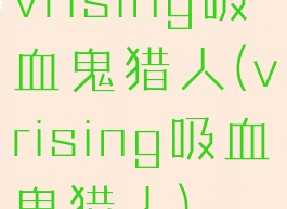vrising吸血鬼猎人(vrising吸血鬼猎人)