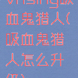 vrising吸血鬼猎人(吸血鬼猎人怎么升级)