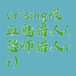 vrising吸血鬼猎人(恐怖猎人vr)