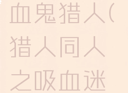 vrising吸血鬼猎人(猎人同人之吸血迷情)