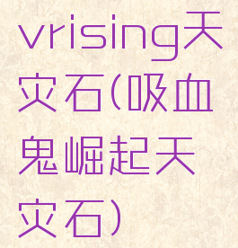 vrising天灾石(吸血鬼崛起天灾石)