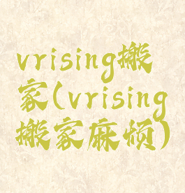 vrising搬家(vrising搬家麻烦)