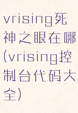 vrising死神之眼在哪(vrising控制台代码大全)