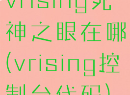 vrising死神之眼在哪(vrising控制台代码)