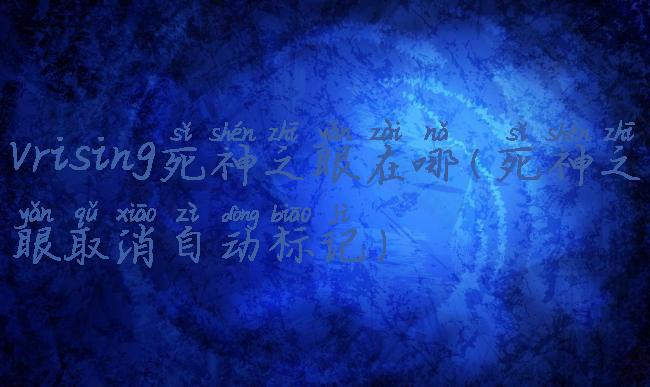 vrising死神之眼在哪(死神之眼取消自动标记)