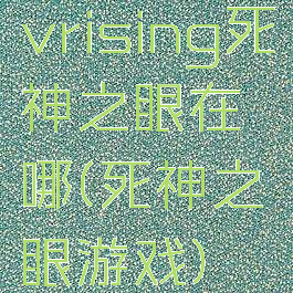 vrising死神之眼在哪(死神之眼游戏)