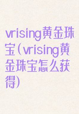 vrising黄金珠宝(vrising黄金珠宝怎么获得)