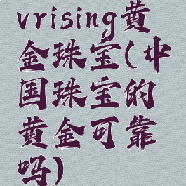 vrising黄金珠宝(中国珠宝的黄金可靠吗)