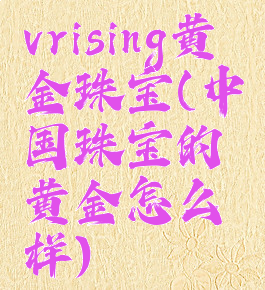 vrising黄金珠宝(中国珠宝的黄金怎么样)