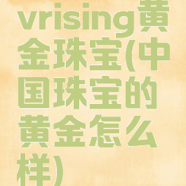 vrising黄金珠宝(中国珠宝的黄金怎么样)