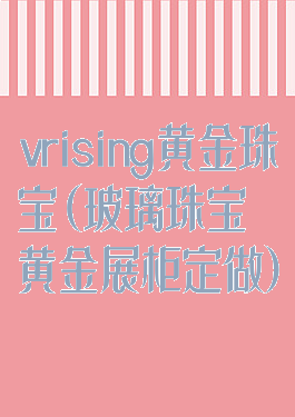 vrising黄金珠宝(玻璃珠宝黄金展柜定做)