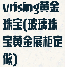 vrising黄金珠宝(玻璃珠宝黄金展柜定做)