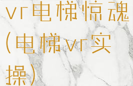 vr电梯惊魂(电梯vr实操)
