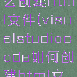 vscode怎么创建html文件(visualstudiocode如何创建html文件)