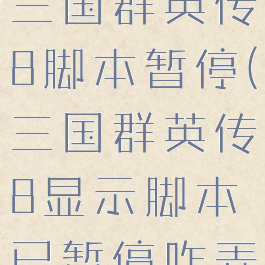 w10系统三国群英传8脚本暂停(三国群英传8显示脚本已暂停咋弄)