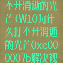 w10为什么打不开消逝的光芒(W10为什么打不开消逝的光芒0xc000007b解决视频)
