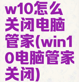 w10怎么关闭电脑管家(win10电脑管家关闭)