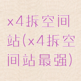 x4拆空间站(x4拆空间站最强)