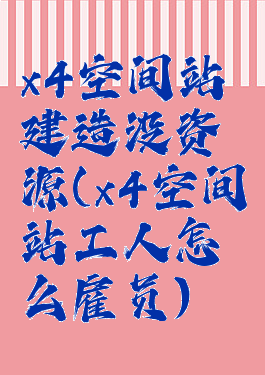 x4空间站建造没资源(x4空间站工人怎么雇员)