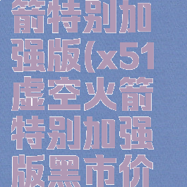 x51虚空火箭特别加强版(x51虚空火箭特别加强版黑市价格)